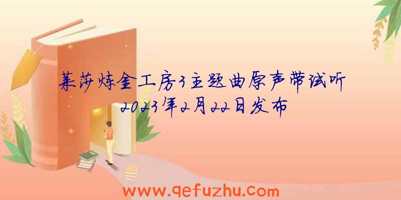 莱莎炼金工房3主题曲原声带试听